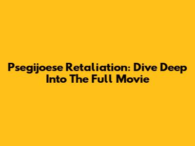 Psegijoese Retaliation: Dive Deep Into The Full Movie