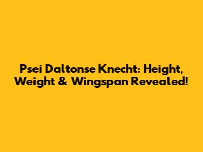 Psei Daltonse Knecht: Height, Weight & Wingspan Revealed!
