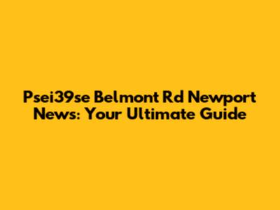 Psei39se Belmont Rd Newport News: Your Ultimate Guide