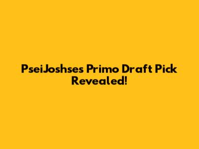 PseiJoshse's Primo Draft Pick Revealed!
