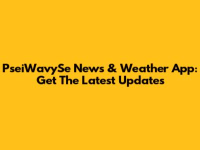 PseiWavySe News & Weather App: Get The Latest Updates