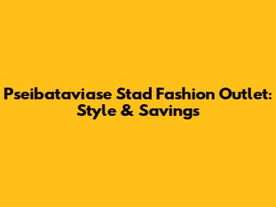Pseibataviase Stad Fashion Outlet: Style & Savings
