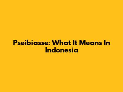 Pseibiasse: What It Means In Indonesia