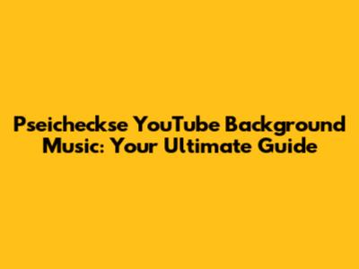 Pseicheckse YouTube Background Music: Your Ultimate Guide