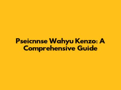 Pseicnnse Wahyu Kenzo: A Comprehensive Guide