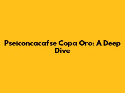 Pseiconcacafse Copa Oro: A Deep Dive