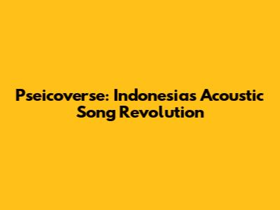 Pseicoverse: Indonesia's Acoustic Song Revolution