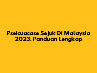 Pseicuacase Sejuk Di Malaysia 2023: Panduan Lengkap