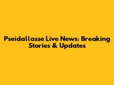 Pseidallasse Live News: Breaking Stories & Updates