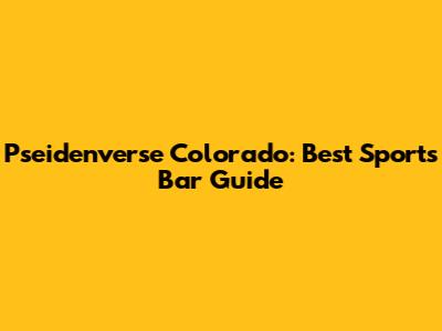 Pseidenverse Colorado: Best Sports Bar Guide
