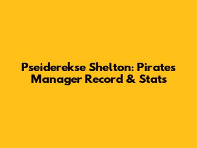 Pseiderekse Shelton: Pirates Manager Record & Stats