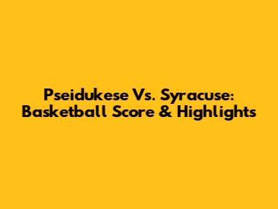 Pseidukese Vs. Syracuse: Basketball Score & Highlights