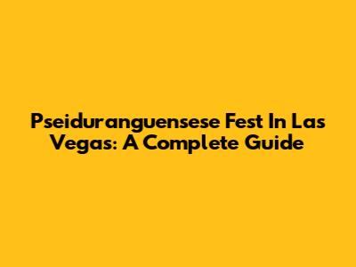 Pseiduranguensese Fest In Las Vegas: A Complete Guide