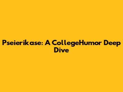 Pseierikase: A CollegeHumor Deep Dive