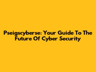 Pseigscyberse: Your Guide To The Future Of Cyber Security