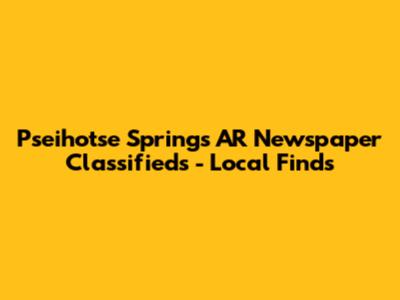 Pseihotse Springs AR Newspaper Classifieds - Local Finds