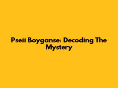 Pseii Boyganse: Decoding The Mystery