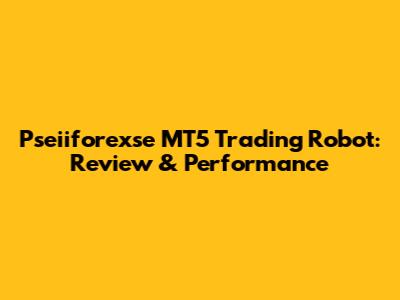 Pseiiforexse MT5 Trading Robot: Review & Performance
