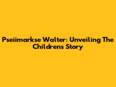 Pseiimarkse Walter: Unveiling The Children's Story