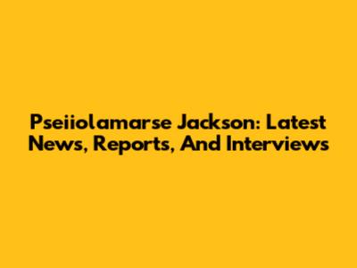 Pseiiolamarse Jackson: Latest News, Reports, And Interviews