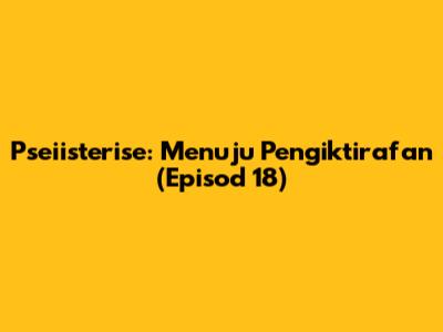 Pseiisterise: Menuju Pengiktirafan (Episod 18)