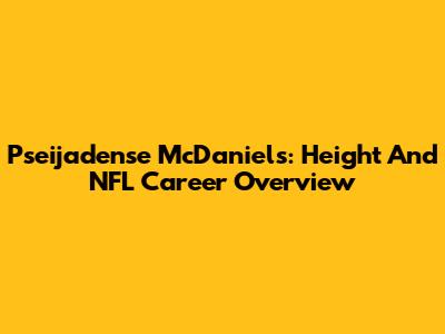 Pseijadense McDaniels: Height And NFL Career Overview