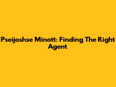 Pseijoshse Minott: Finding The Right Agent