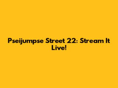 Pseijumpse Street 22: Stream It Live!