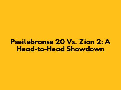 Pseilebronse 20 Vs. Zion 2: A Head-to-Head Showdown