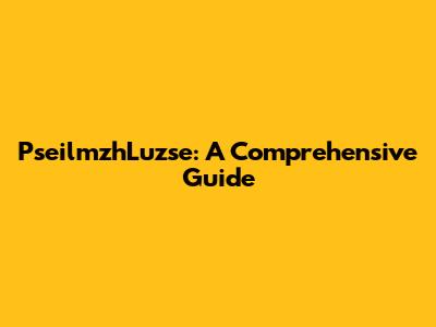 PseilmzhLuzse: A Comprehensive Guide