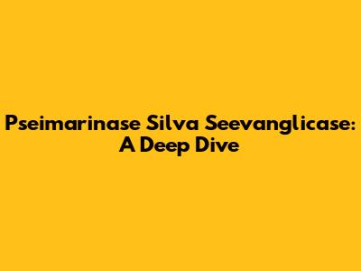 Pseimarinase Silva Seevanglicase: A Deep Dive
