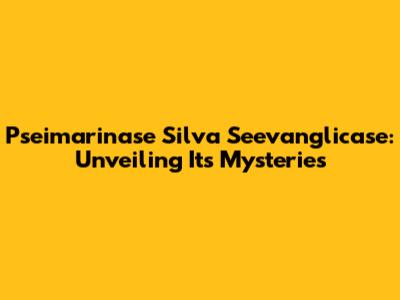 Pseimarinase Silva Seevanglicase: Unveiling Its Mysteries