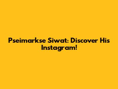 Pseimarkse Siwat: Discover His Instagram!