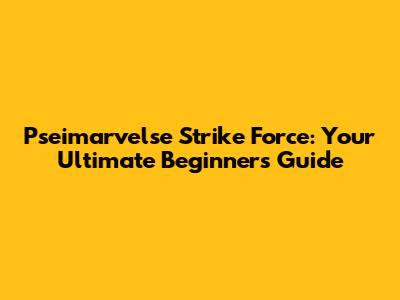 Pseimarvelse Strike Force: Your Ultimate Beginner's Guide