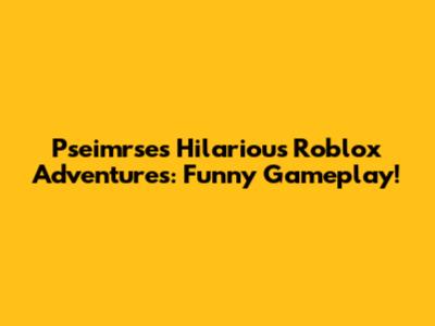 Pseimrse's Hilarious Roblox Adventures: Funny Gameplay!