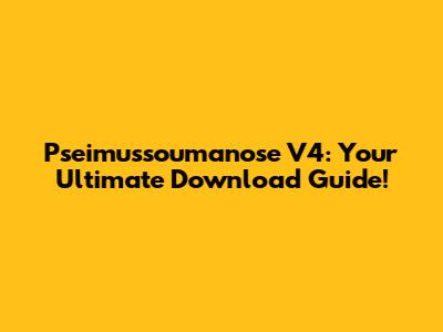 Pseimussoumanose V4: Your Ultimate Download Guide!