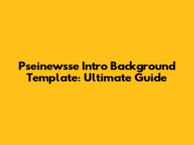 Pseinewsse Intro Background Template: Ultimate Guide