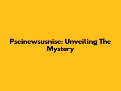 Pseinewsusnise: Unveiling The Mystery