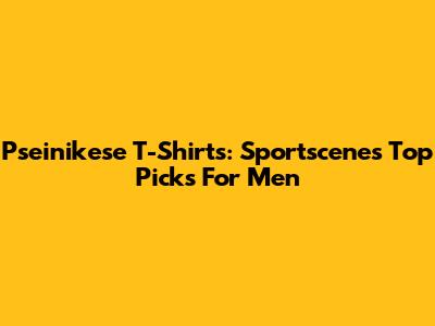 Pseinikese T-Shirts: Sportscene's Top Picks For Men