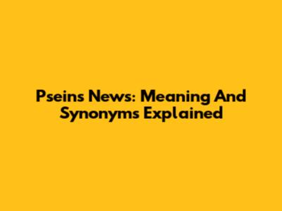 Pseins News: Meaning And Synonyms Explained