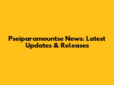 Pseiparamountse News: Latest Updates & Releases