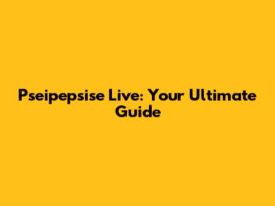 Pseipepsise Live: Your Ultimate Guide