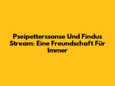 Pseipetterssonse Und Findus Stream: Eine Freundschaft Für Immer