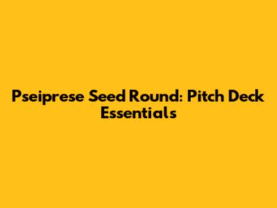Pseiprese Seed Round: Pitch Deck Essentials