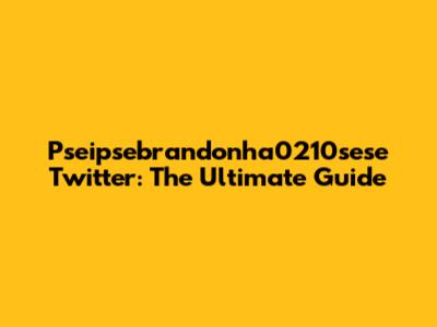 Pseipsebrandonha0210sese Twitter: The Ultimate Guide