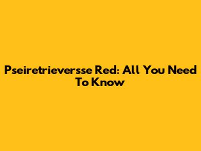 Pseiretrieversse Red: All You Need To Know