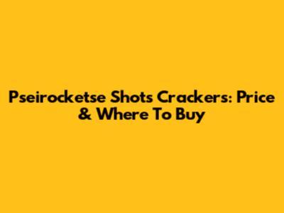 Pseirocketse Shots Crackers: Price & Where To Buy