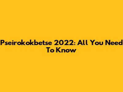 Pseirokokbetse 2022: All You Need To Know