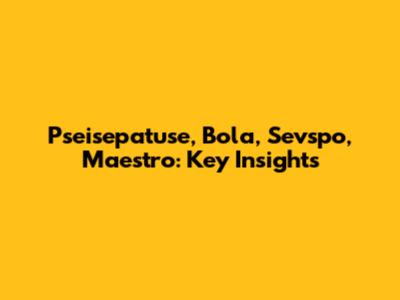 Pseisepatuse, Bola, Sevspo, Maestro: Key Insights