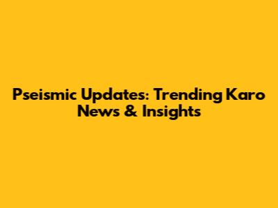 Pseismic Updates: Trending Karo News & Insights